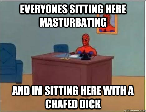 everyones sitting here masturbating and im sitting here with a chafed dick  Spiderman Desk