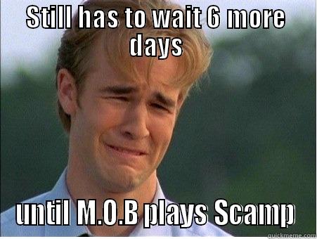 STILL HAS TO WAIT 6 MORE DAYS UNTIL M.O.B PLAYS SCAMP 1990s Problems