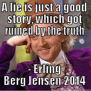A LIE IS JUST A GOOD STORY, WHICH GOT RUINED BY THE TRUTH - ERLING BERG JENSEN 2014 Condescending Wonka