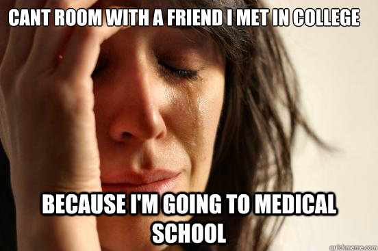 Cant room with a friend I met in college Because I'm going to medical school  First World Problems