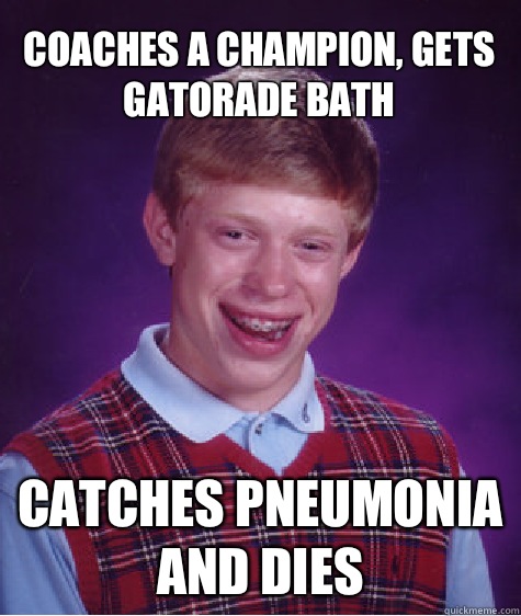 Coaches a champion, gets Gatorade bath Catches pneumonia and dies  Bad Luck Brian