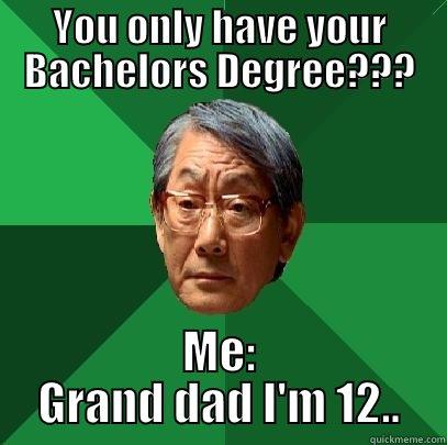YOU ONLY HAVE YOUR BACHELORS DEGREE??? ME: GRAND DAD I'M 12.. High Expectations Asian Father