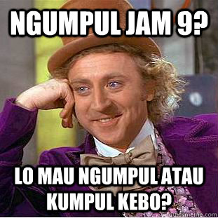 ngumpul jam 9? Lo mau ngumpul atau kumpul kebo?  Condescending Wonka