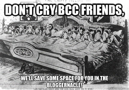 Don't cry bcc friends,  
We'll save some space for you in the bloggernacle! - Don't cry bcc friends,  
We'll save some space for you in the bloggernacle!  Misc