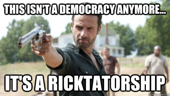 this isn't a democracy anymore... it's a ricktatorship - this isn't a democracy anymore... it's a ricktatorship  ricktatorship