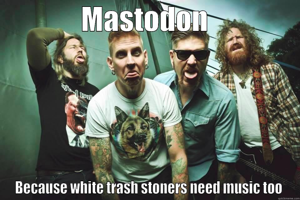 MASTODON  BECAUSE WHITE TRASH STONERS NEED MUSIC TOO Misc