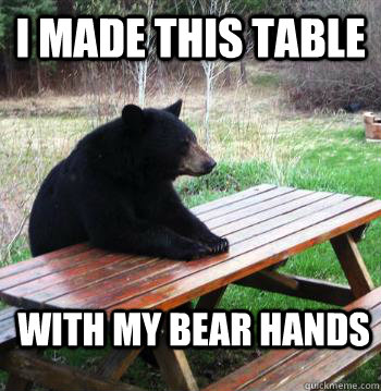 I Made this table With my bear hands  Bear  Picnic Table