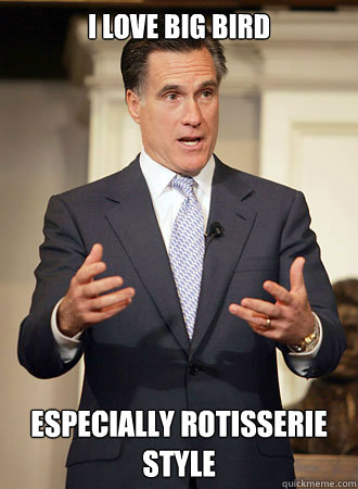 I love big bird Especially Rotisserie style   Relatable Romney