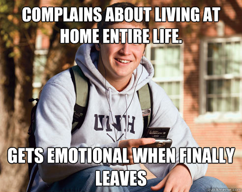 Complains about living at home entire life. Gets emotional when finally leaves  College Freshman