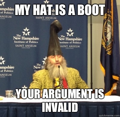 My hat is a boot Your argument is invalid  Vermin Supreme
