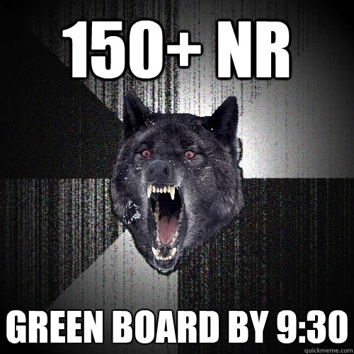 150+ NR green board by 9:30  Insanity Wolf