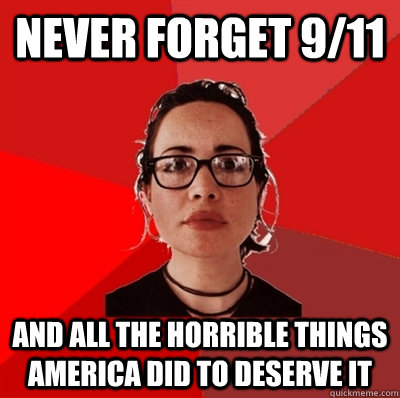 never forget 9/11 and all the horrible things america did to deserve it  Liberal Douche Garofalo