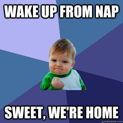 wake up from nap sweet, we're home  Success Kid