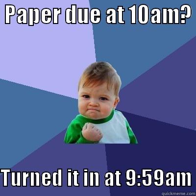 Paper due NOW -  PAPER DUE AT 10AM?   TURNED IT IN AT 9:59AM Success Kid