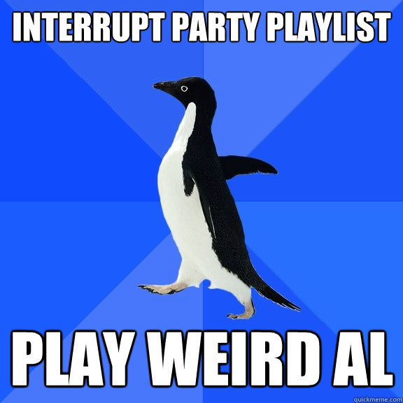 interrupt party playlist play weird al  Socially Awkward Penguin