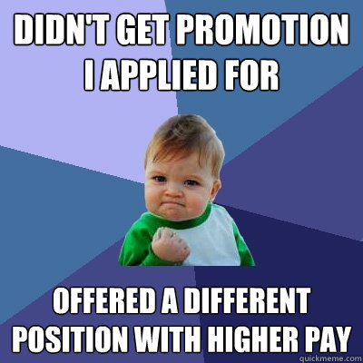 Didn't get promotion I applied for Offered a different position with higher pay - Didn't get promotion I applied for Offered a different position with higher pay  Success Kid