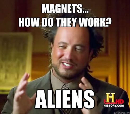 Magnets... 
how do they work? ALIENs  Ancient Aliens