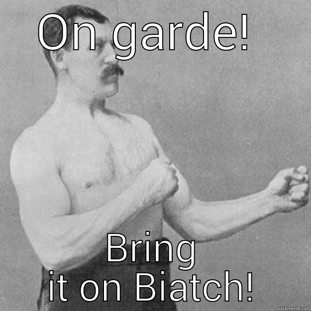 ON GARDE!  BRING IT ON BIATCH! overly manly man