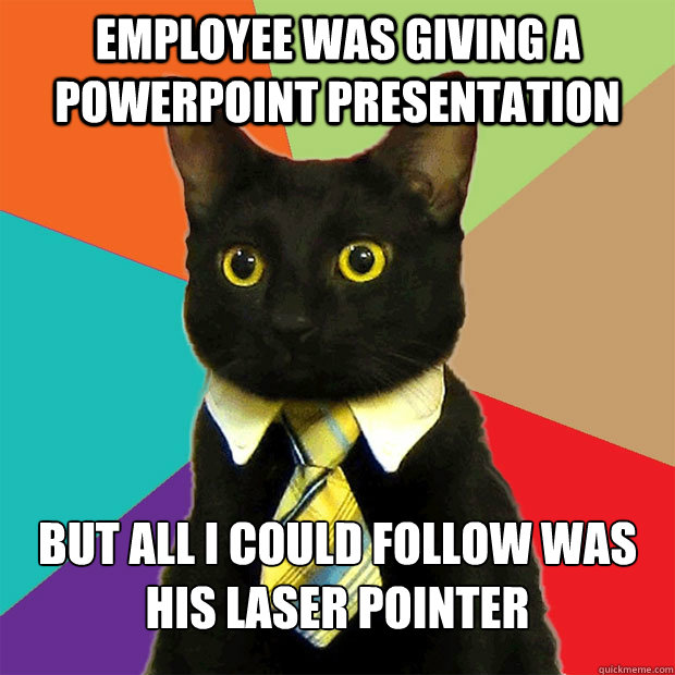 Employee was giving a powerpoint presentation But all I could follow was his laser pointer - Employee was giving a powerpoint presentation But all I could follow was his laser pointer  Business Cat