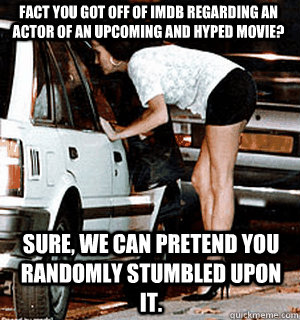 Fact you got off of IMDB regarding an actor of an upcoming and hyped movie? Sure, we can pretend you randomly stumbled upon it.  Karma Whore