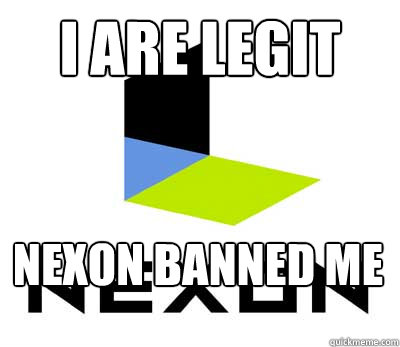 I are legit Nexon banned me - I are legit Nexon banned me  Derp