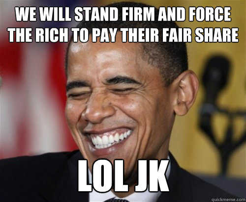 we will stand firm and force the rich to pay their fair share Lol jk  Scumbag Obama