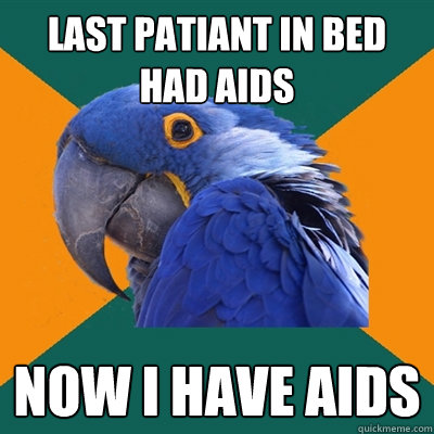 last patiant in bed had aids now i have aids  Paranoid Parrot