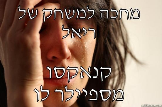מחכה למשחק של ריאל קנאקסו מספיילר לו First World Problems