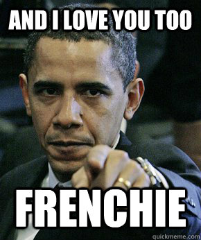 and i love you too Frenchie  