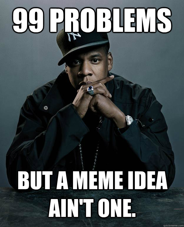 99 Problems but a meme idea ain't one. - 99 Problems but a meme idea ain't one.  Jay Z Problems