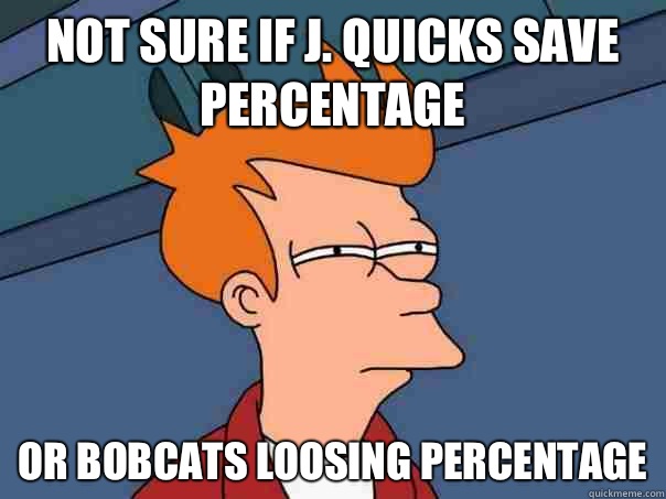 Not sure if J. Quicks save percentage or bobcats loosing percentage  Futurama Fry