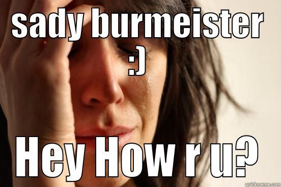 SADY BURMEISTER :) HEY HOW R U? First World Problems