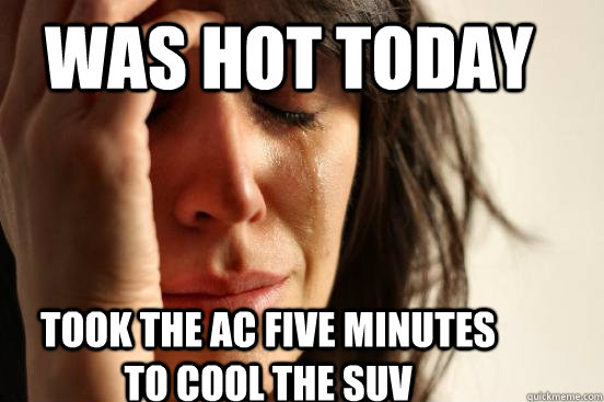 Was Hot today took the AC five minutes to cool the SUV  First World Problems