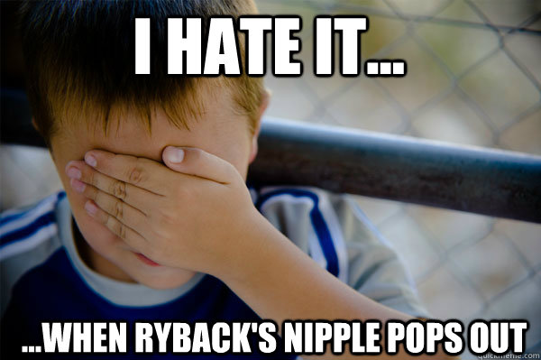 I hate it... ...when Ryback's nipple pops out  Confession kid