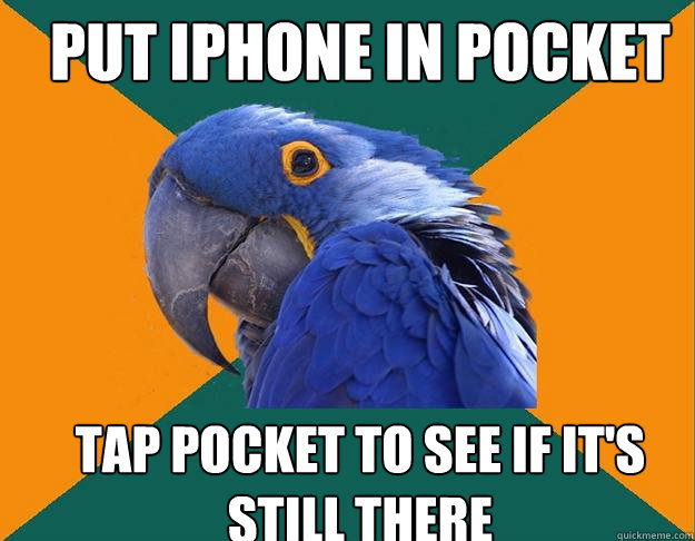 put iphone in pocket tap pocket to see if it's still there  Paranoid Parrot