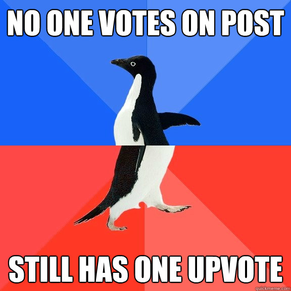 NO ONE VOTES ON POST STILL HAS ONE UPVOTE  Socially Awkward Awesome Penguin