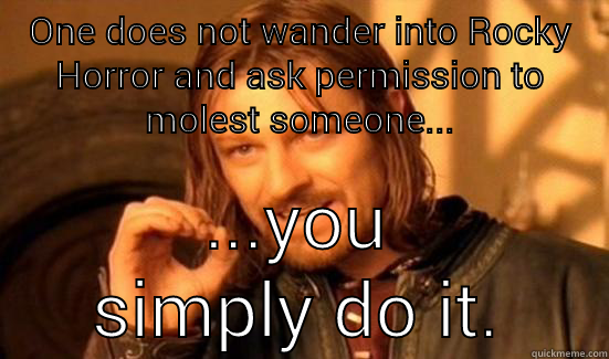 ONE DOES NOT WANDER INTO ROCKY HORROR AND ASK PERMISSION TO MOLEST SOMEONE... ...YOU SIMPLY DO IT. Boromir