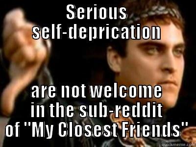 My Reaction to My Best Friend - SERIOUS SELF-DEPRICATION ARE NOT WELCOME IN THE SUB-REDDIT OF 