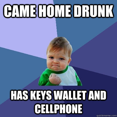 Came home drunk Has keys wallet and cellphone  Success Kid