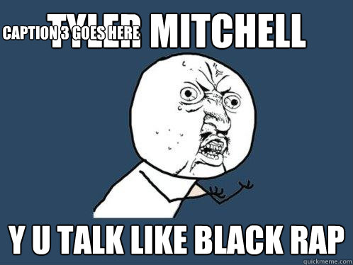 tyler mitchell y u talk like black rap Caption 3 goes here  Y U No