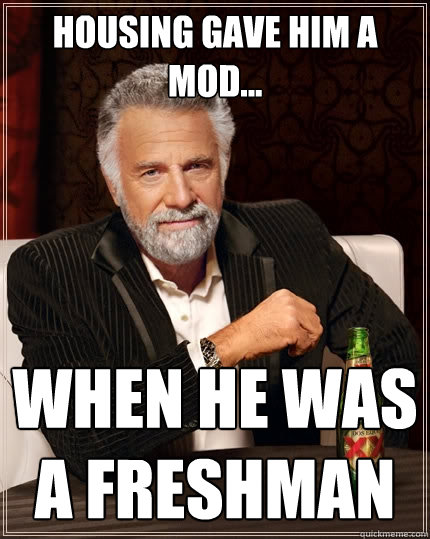 Housing gave him a mod... when he was a freshman  The Most Interesting Man In The World