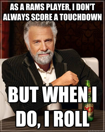 As a Rams Player, I don't always score a touchdown but when I do, I roll - As a Rams Player, I don't always score a touchdown but when I do, I roll  The Most Interesting Man In The World