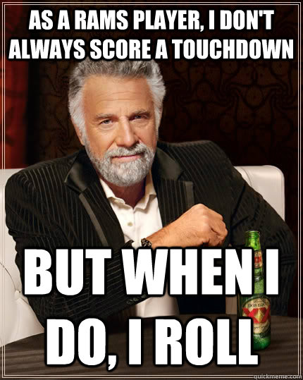 As a Rams Player, I don't always score a touchdown but when I do, I roll  The Most Interesting Man In The World