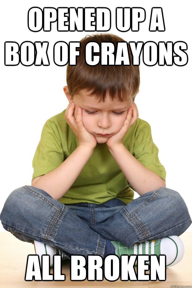 opened up a box of crayons all broken  First grade problems
