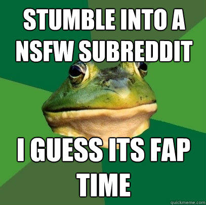 stumble into a nsfw subreddit i guess its fap time  