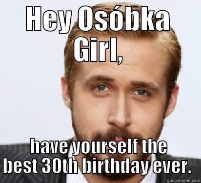 HEY OSÓBKA GIRL, HAVE YOURSELF THE BEST 30TH BIRTHDAY EVER.  Good Guy Ryan Gosling
