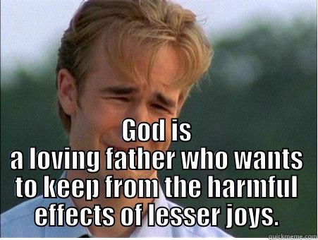  GOD IS A LOVING FATHER WHO WANTS TO KEEP FROM THE HARMFUL EFFECTS OF LESSER JOYS. 1990s Problems