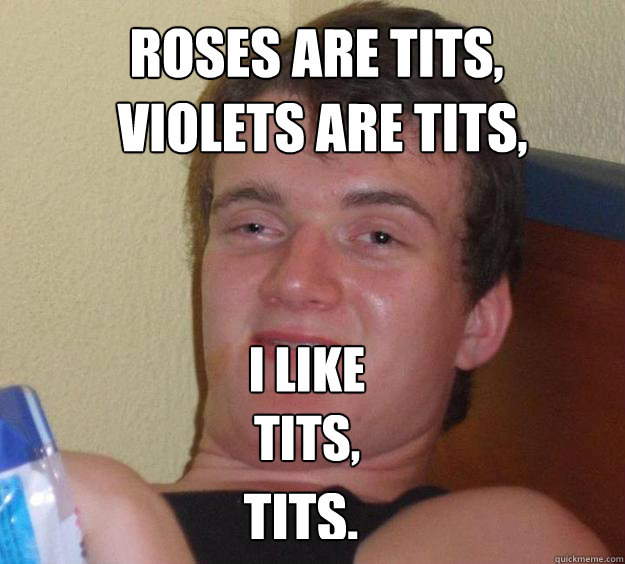 Roses are tits, Violets are tits, I like tits,
 Tits.  10 Guy