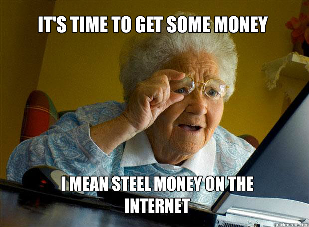 it's time to get some money i mean steel money on the internet  Grandma finds the Internet