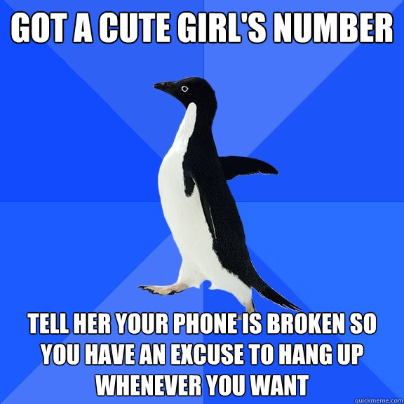 Got a cute girl's number Tell her your phone is broken so you have an excuse to hang up whenever you want  Socially Awkward Penguin